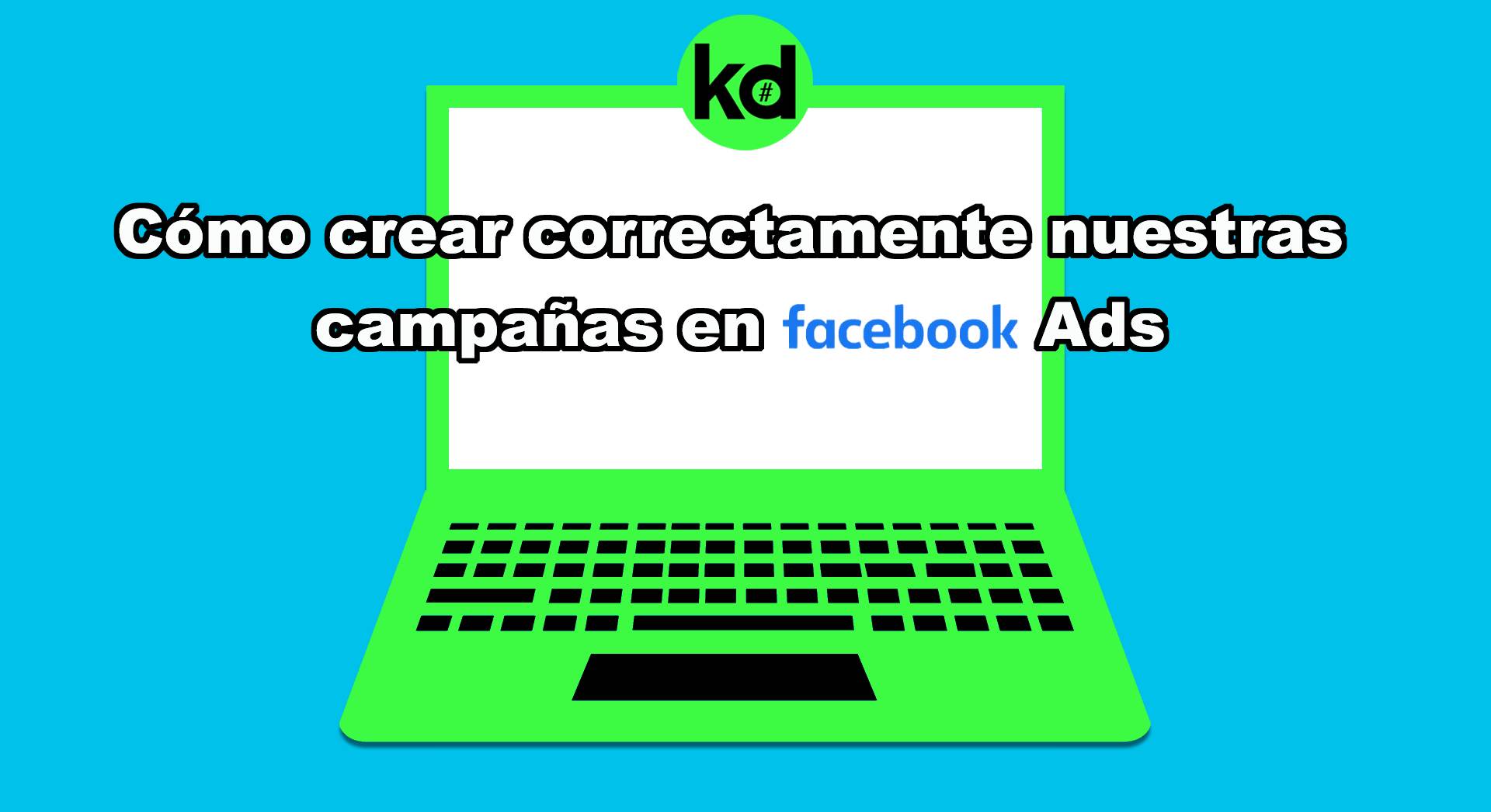 Cómo crear correctamente nuestras campañas en Facebook Ads
