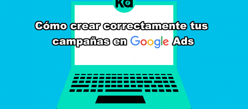 Te contamos los 5 aspectos más importantes para que crees correctamente tus campañas en Google Ads